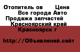 Отопитель ов 30 › Цена ­ 100 - Все города Авто » Продажа запчастей   . Красноярский край,Красноярск г.